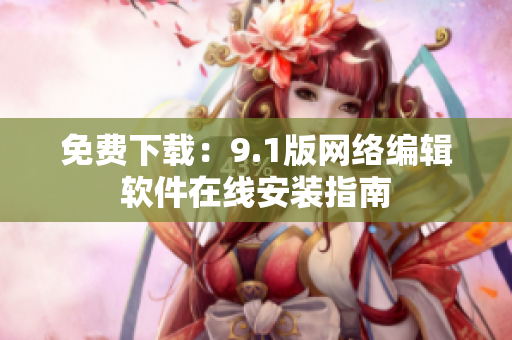 免费下载：9.1版网络编辑软件在线安装指南