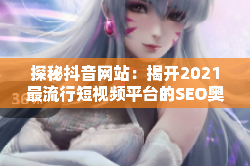 探秘抖音网站：揭开2021最流行短视频平台的SEO奥妙