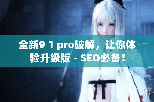 全新9 1 pro破解，让你体验升级版 - SEO必备！