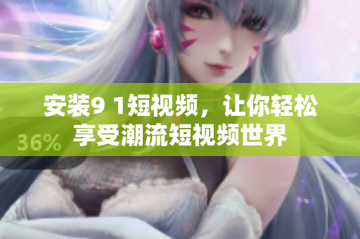 安装9 1短视频，让你轻松享受潮流短视频世界