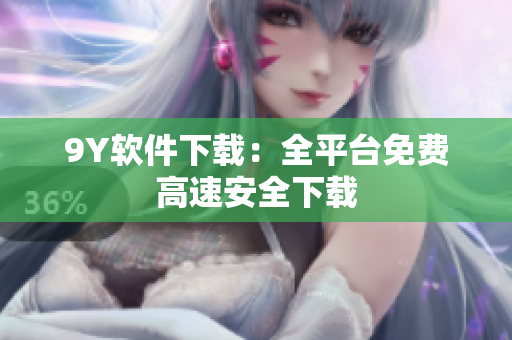 9Y软件下载：全平台免费高速安全下载