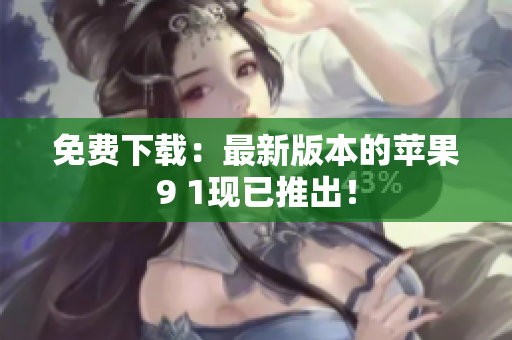 免费下载：最新版本的苹果9 1现已推出！