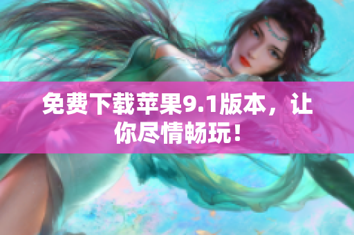 免费下载苹果9.1版本，让你尽情畅玩！