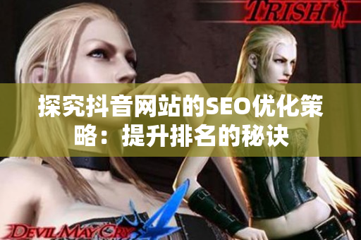探究抖音网站的SEO优化策略：提升排名的秘诀
