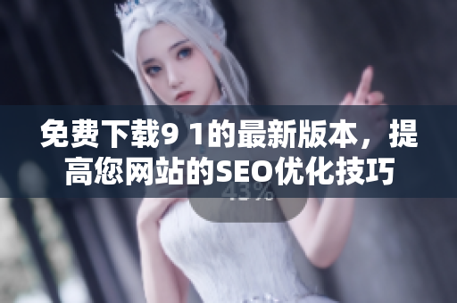 免费下载9 1的最新版本，提高您网站的SEO优化技巧