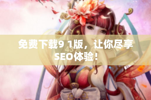 免费下载9 1版，让你尽享SEO体验！