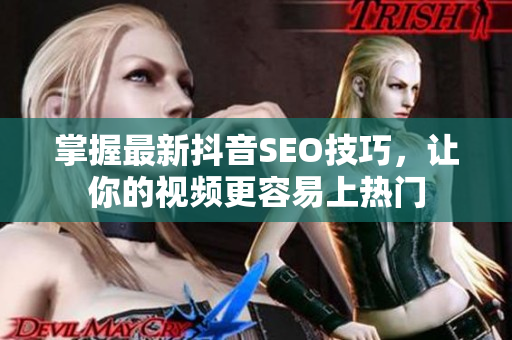 掌握最新抖音SEO技巧，让你的视频更容易上热门