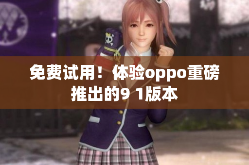 免费试用！体验oppo重磅推出的9 1版本