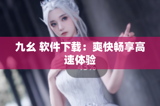 九幺 软件下载：爽快畅享高速体验