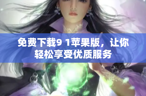 免费下载9 1苹果版，让你轻松享受优质服务