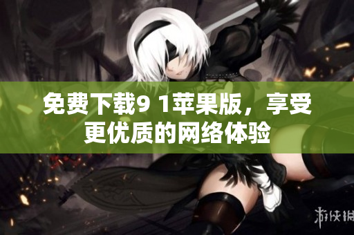 免费下载9 1苹果版，享受更优质的网络体验