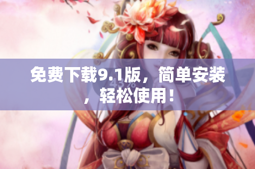 免费下载9.1版，简单安装，轻松使用！