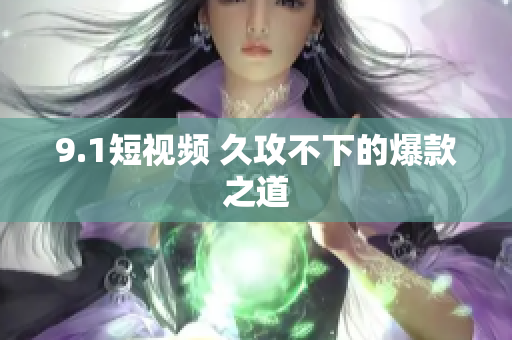9.1短视频 久攻不下的爆款之道