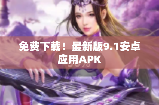 免费下载！最新版9.1安卓应用APK