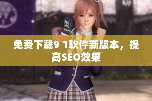 免费下载9 1软件新版本，提高SEO效果