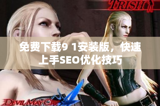 免费下载9 1安装版，快速上手SEO优化技巧