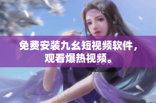 免费安装九幺短视频软件，观看爆热视频。