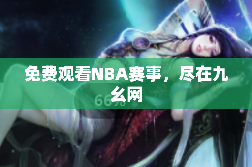 免费观看NBA赛事，尽在九幺网