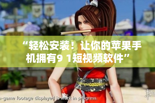 “轻松安装！让你的苹果手机拥有9 1短视频软件”