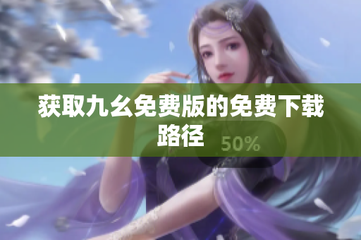 获取九幺免费版的免费下载路径