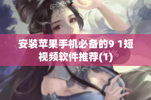 安装苹果手机必备的9 1短视频软件推荐(1)