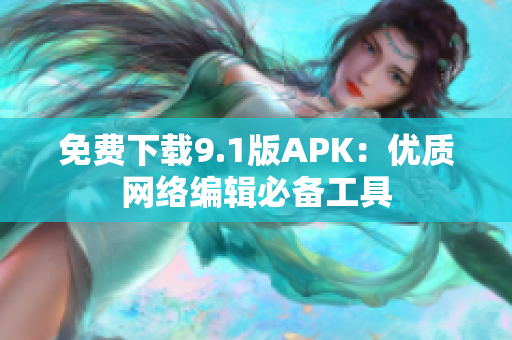 免费下载9.1版APK：优质网络编辑必备工具
