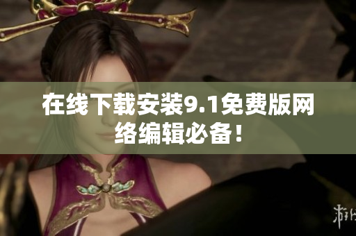 在线下载安装9.1免费版网络编辑必备！