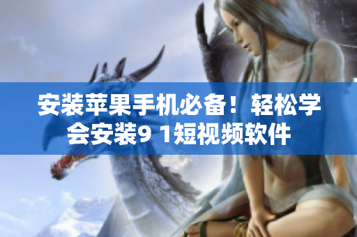安装苹果手机必备！轻松学会安装9 1短视频软件