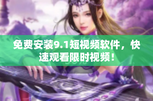 免费安装9.1短视频软件，快速观看限时视频！