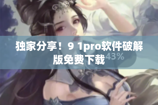 独家分享！9 1pro软件破解版免费下载