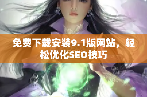 免费下载安装9.1版网站，轻松优化SEO技巧