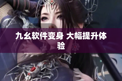 九幺软件变身 大幅提升体验