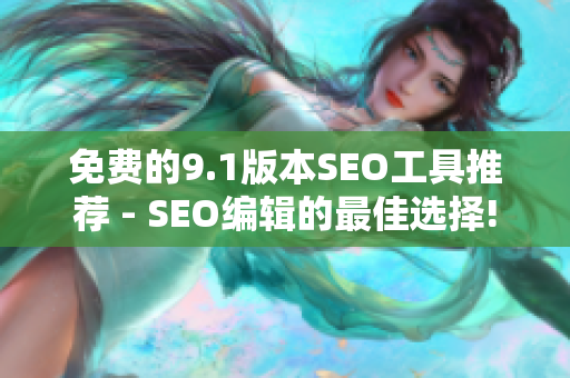 免费的9.1版本SEO工具推荐 - SEO编辑的最佳选择!
