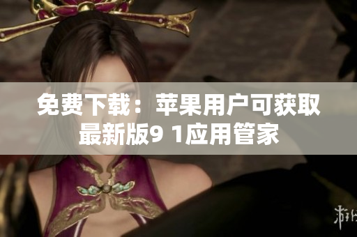 免费下载：苹果用户可获取最新版9 1应用管家