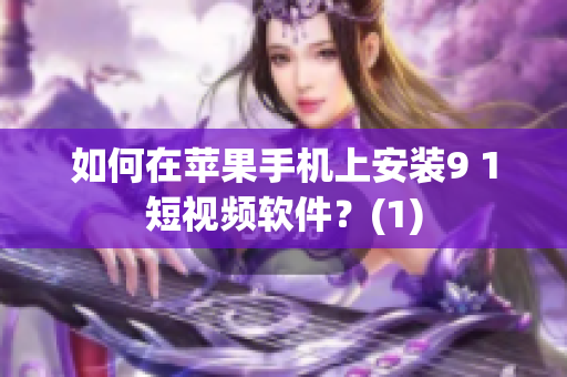 如何在苹果手机上安装9 1短视频软件？(1)