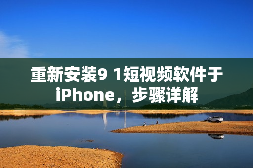 重新安装9 1短视频软件于iPhone，步骤详解