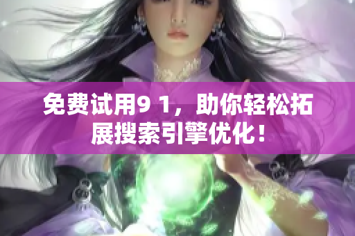 免费试用9 1，助你轻松拓展搜索引擎优化！