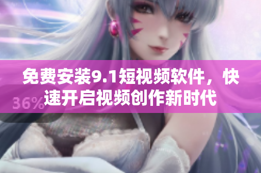 免费安装9.1短视频软件，快速开启视频创作新时代