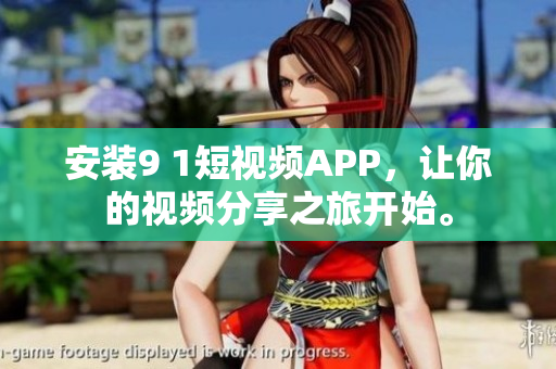 安装9 1短视频APP，让你的视频分享之旅开始。