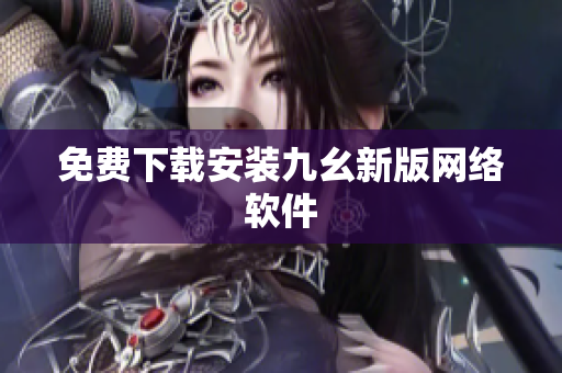 免费下载安装九幺新版网络软件