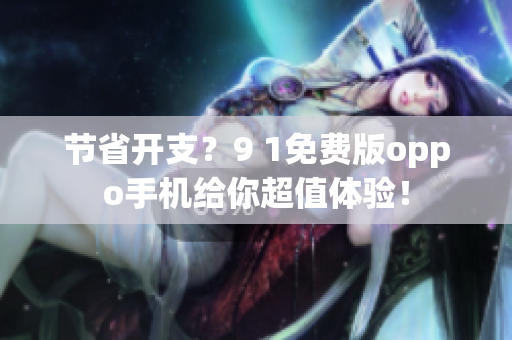节省开支？9 1免费版oppo手机给你超值体验！