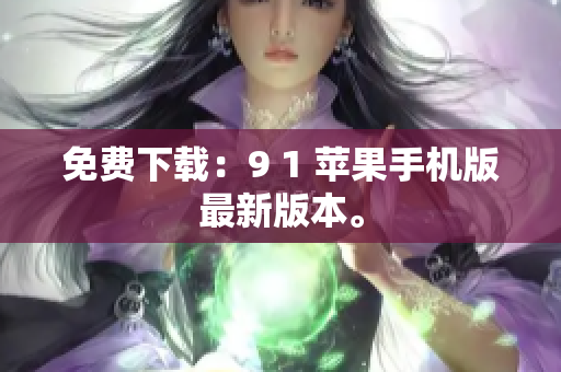 免费下载：9 1 苹果手机版最新版本。