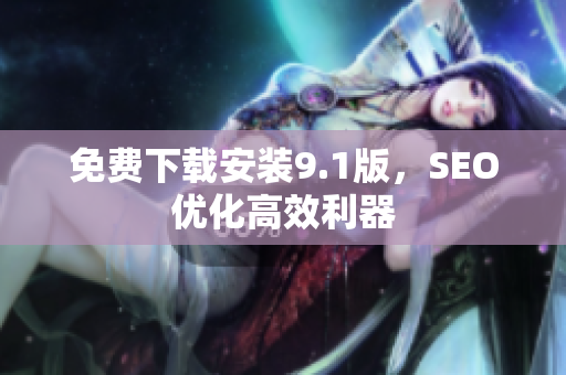 免费下载安装9.1版，SEO优化高效利器