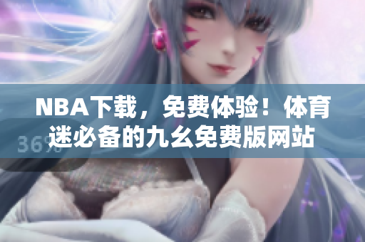 NBA下载，免费体验！体育迷必备的九幺免费版网站