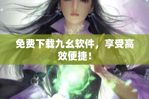 免费下载九幺软件，享受高效便捷！