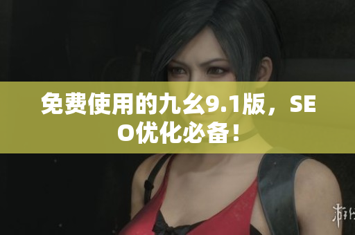 免费使用的九幺9.1版，SEO优化必备！