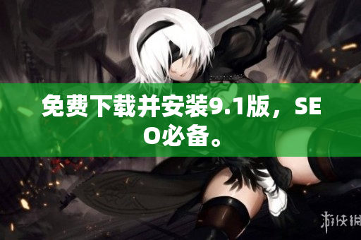 免费下载并安装9.1版，SEO必备。