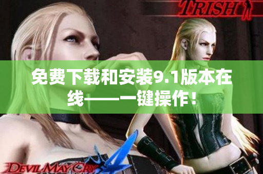 免费下载和安装9.1版本在线——一键操作！