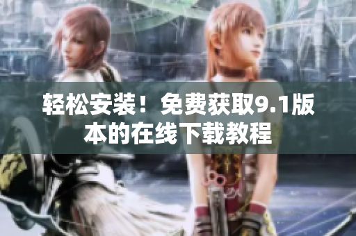 轻松安装！免费获取9.1版本的在线下载教程