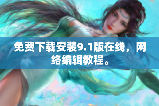 免费下载安装9.1版在线，网络编辑教程。